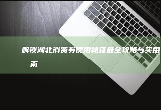 解锁湖北消费券使用秘籍：最全攻略与实用指南