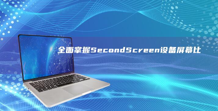 全面掌握：Second Screen设备屏幕比例调整实操指南